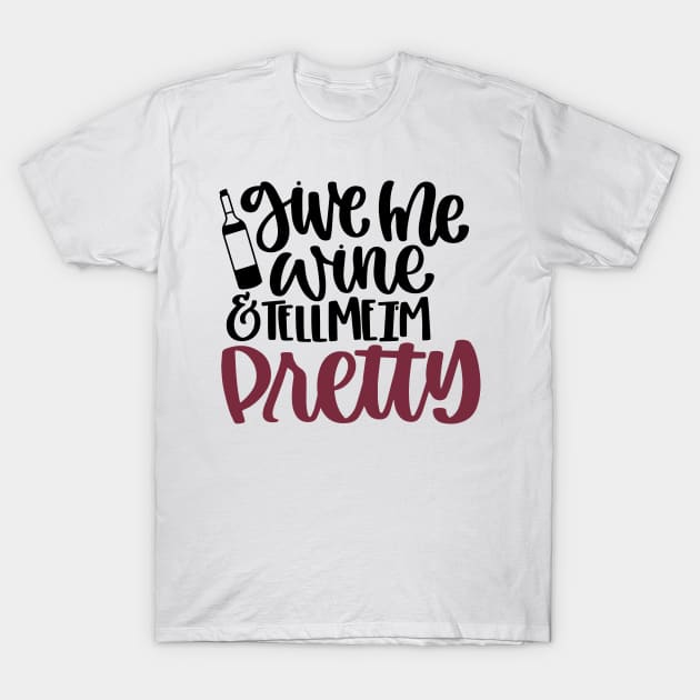 Give me Wine and Tell me i'm Pretty T-Shirt by ChestifyDesigns